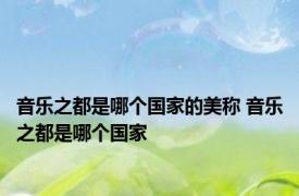 音乐之都是哪个国家的美称 音乐之都是哪个国家 