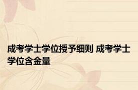 成考学士学位授予细则 成考学士学位含金量 