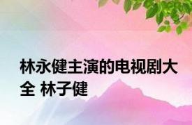 林永健主演的电视剧大全 林子健 