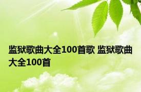 监狱歌曲大全100首歌 监狱歌曲大全100首 