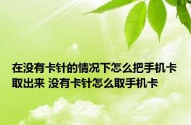 在没有卡针的情况下怎么把手机卡取出来 没有卡针怎么取手机卡