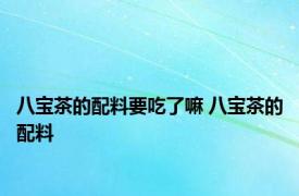 八宝茶的配料要吃了嘛 八宝茶的配料 
