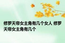修罗天帝女主角有几个女人 修罗天帝女主角有几个 