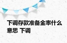 下调存款准备金率什么意思 下调 