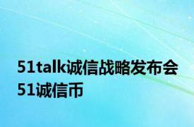 51talk诚信战略发布会 51诚信币 