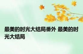 最美的时光大结局番外 最美的时光大结局 