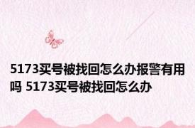 5173买号被找回怎么办报警有用吗 5173买号被找回怎么办 