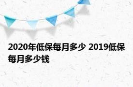 2020年低保每月多少 2019低保每月多少钱 