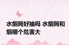 水烟筒好抽吗 水烟筒和烟哪个危害大
