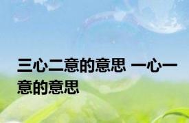 三心二意的意思 一心一意的意思 