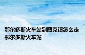 鄂尔多斯火车站到图克镇怎么走 鄂尔多斯火车站 