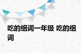 吃的组词一年级 吃的组词 