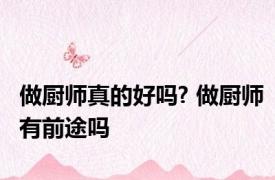 做厨师真的好吗? 做厨师有前途吗 