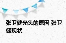 张卫健光头的原因 张卫健现状 