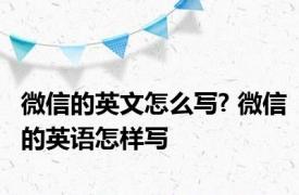 微信的英文怎么写? 微信的英语怎样写