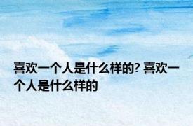喜欢一个人是什么样的? 喜欢一个人是什么样的 