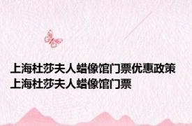 上海杜莎夫人蜡像馆门票优惠政策 上海杜莎夫人蜡像馆门票 