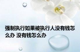 强制执行如果被执行人没有钱怎么办 没有钱怎么办 