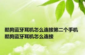 酷狗蓝牙耳机怎么连接第二个手机 酷狗蓝牙耳机怎么连接 