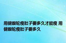 用健腹轮瘦肚子要多久才能瘦 用健腹轮瘦肚子要多久 