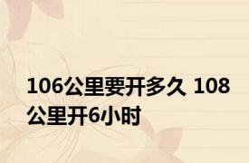 106公里要开多久 108公里开6小时 