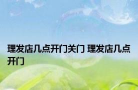 理发店几点开门关门 理发店几点开门 