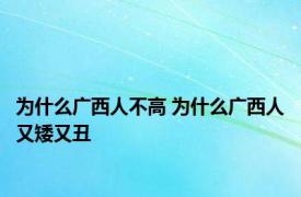 为什么广西人不高 为什么广西人又矮又丑 