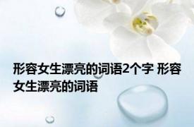 形容女生漂亮的词语2个字 形容女生漂亮的词语 