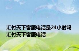 汇付天下客服电话是24小时吗 汇付天下客服电话 