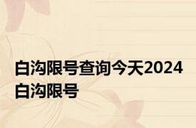白沟限号查询今天2024 白沟限号 