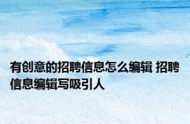 有创意的招聘信息怎么编辑 招聘信息编辑写吸引人 
