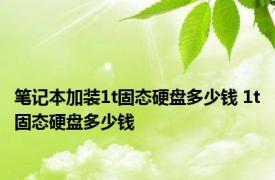 笔记本加装1t固态硬盘多少钱 1t固态硬盘多少钱 