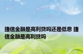 捷信金融是高利贷吗还是低息 捷信金融是高利贷吗 