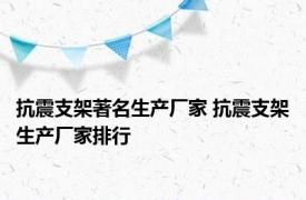 抗震支架著名生产厂家 抗震支架生产厂家排行 