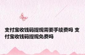 支付宝收钱码提现需要手续费吗 支付宝收钱码提现免费吗 