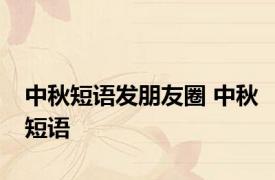 中秋短语发朋友圈 中秋短语 