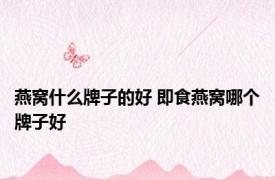 燕窝什么牌子的好 即食燕窝哪个牌子好 