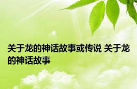 关于龙的神话故事或传说 关于龙的神话故事