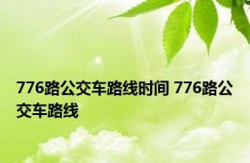 776路公交车路线时间 776路公交车路线 