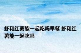虾和红薯能一起吃吗早餐 虾和红薯能一起吃吗 