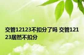 交管12123不扣分了吗 交管12123居然不扣分 