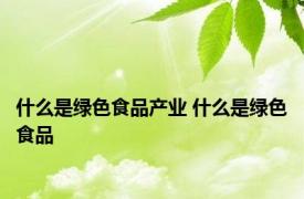 什么是绿色食品产业 什么是绿色食品 