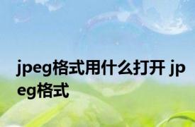 jpeg格式用什么打开 jpeg格式 