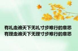 有礼走遍天下无礼寸步难行的意思 有理走遍天下无理寸步难行的意思 
