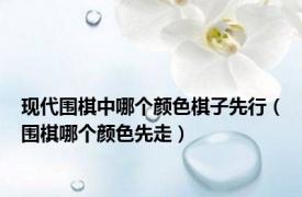 现代围棋中哪个颜色棋子先行（围棋哪个颜色先走）