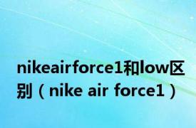 nikeairforce1和low区别（nike air force1）