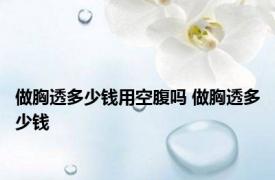 做胸透多少钱用空腹吗 做胸透多少钱 