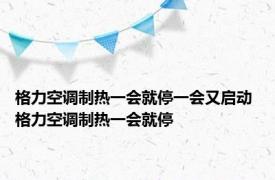 格力空调制热一会就停一会又启动 格力空调制热一会就停 