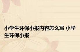 小学生环保小报内容怎么写 小学生环保小报 
