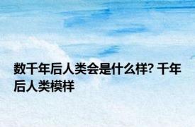 数千年后人类会是什么样? 千年后人类模样 